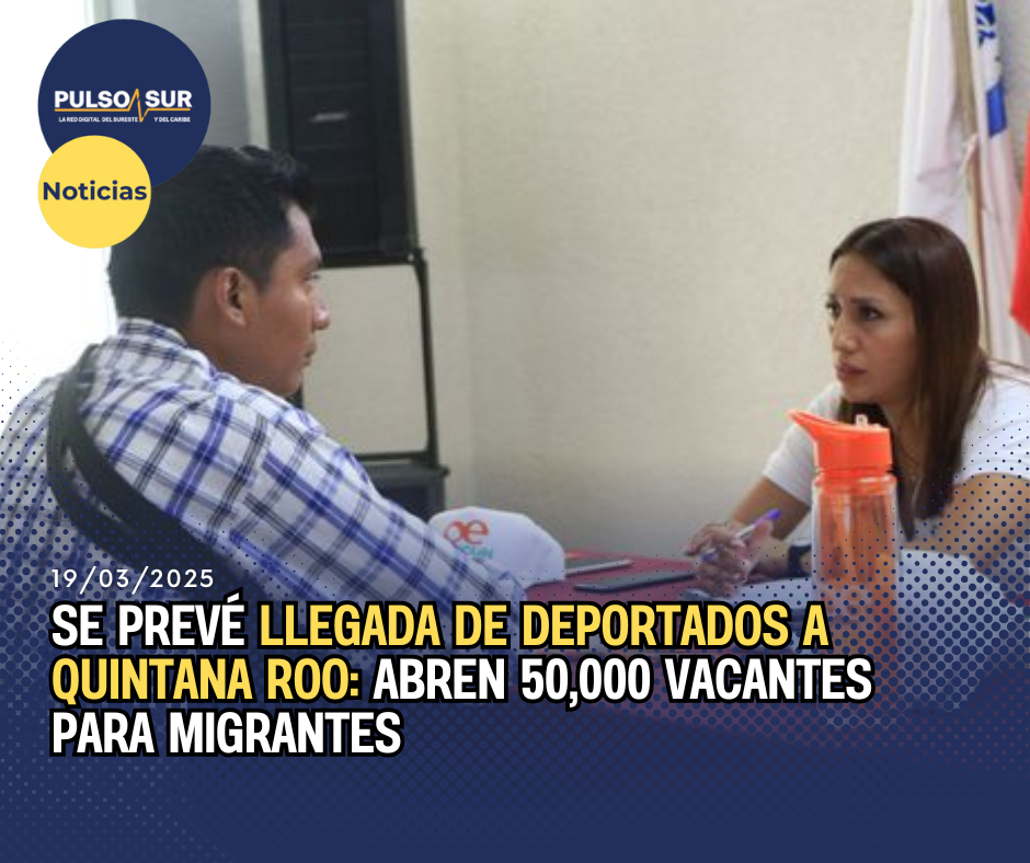 Se Prevé Llegada de Deportados a Quintana Roo: Abren 50,000 Vacantes para Migrantes